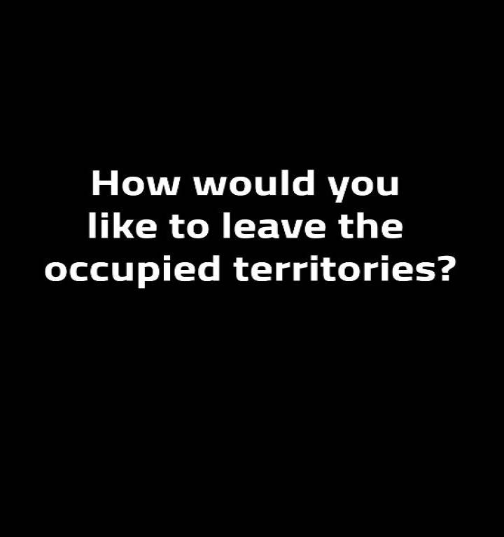 How would you like to leave the occupied territories