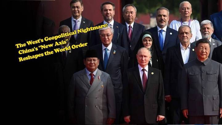The West's Geopolitical Nightmare: China's "New Axis" Reshapes the World Order